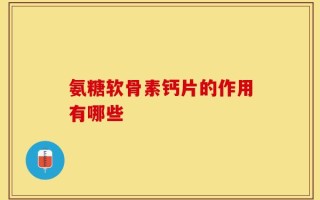 氨糖软骨素钙片的作用有哪些