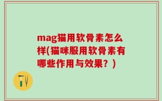 mag猫用软骨素怎么样(猫咪服用软骨素有哪些作用与效果？)