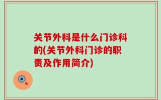 关节外科是什么门诊科的(关节外科门诊的职责及作用简介)