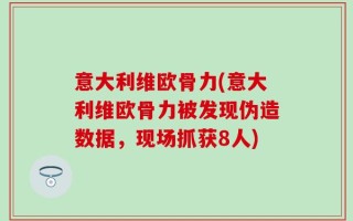 意大利维欧骨力(意大利维欧骨力被发现伪造数据，现场抓获8人)