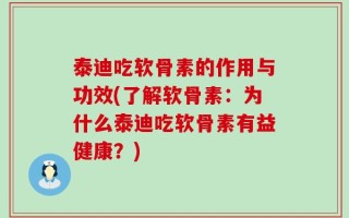 泰迪吃软骨素的作用与功效(了解软骨素：为什么泰迪吃软骨素有益健康？)