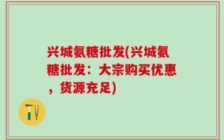兴城氨糖批发(兴城氨糖批发：大宗购买优惠，货源充足)