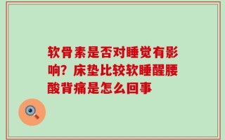 软骨素是否对睡觉有影响？床垫比较软睡醒腰酸背痛是怎么回事