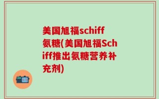 美国旭福schiff氨糖(美国旭福Schiff推出氨糖营养补充剂)
