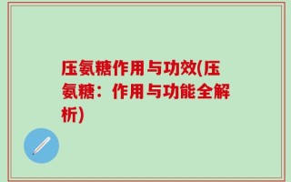 压氨糖作用与功效(压氨糖：作用与功能全解析)