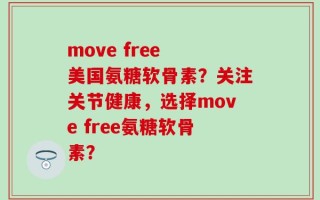 move free 美国氨糖软骨素？关注关节健康，选择move free氨糖软骨素？