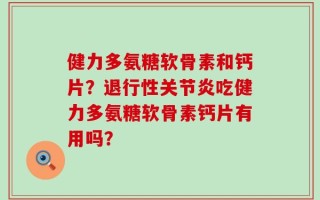 健力多氨糖软骨素和钙片？退行性关节炎吃健力多氨糖软骨素钙片有用吗？