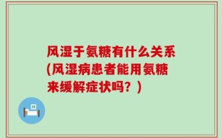 风湿于氨糖有什么关系(风湿病患者能用氨糖来缓解症状吗？)