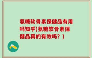 氨糖软骨素保健品有用吗知乎(氨糖软骨素保健品真的有效吗？)