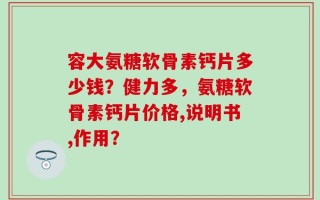 容大氨糖软骨素钙片多少钱？健力多，氨糖软骨素钙片价格,说明书,作用？