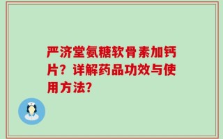 严济堂氨糖软骨素加钙片？详解药品功效与使用方法？