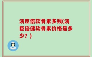 汤臣倍软骨素多钱(汤臣倍健软骨素价格是多少？)
