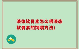 液体软骨素怎么喂液态软骨素的饲喂方法)
