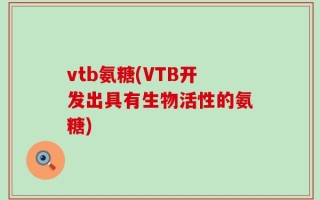 vtb氨糖(VTB开发出具有生物活性的氨糖)