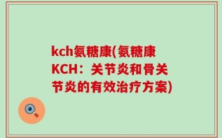kch氨糖康(氨糖康KCH：关节炎和骨关节炎的有效治疗方案)