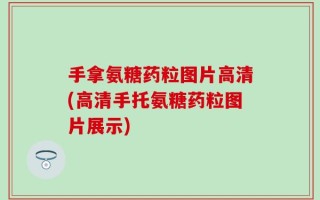 手拿氨糖药粒图片高清(高清手托氨糖药粒图片展示)