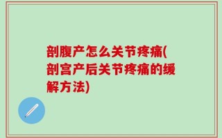 剖腹产怎么关节疼痛(剖宫产后关节疼痛的缓解方法)