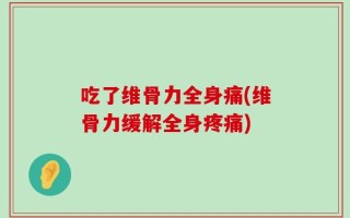 吃了维骨力全身痛(维骨力缓解全身疼痛)