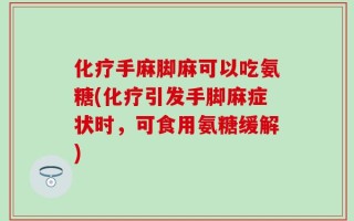 化疗手麻脚麻可以吃氨糖(化疗引发手脚麻症状时，可食用氨糖缓解)
