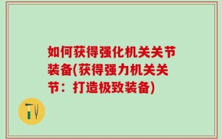 如何获得强化机关关节装备(获得强力机关关节：打造极致装备)