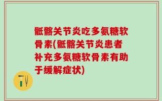 骶髂关节炎吃多氨糖软骨素(骶髂关节炎患者补充多氨糖软骨素有助于缓解症状)