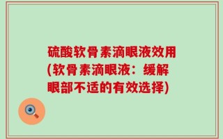 硫酸软骨素滴眼液效用(软骨素滴眼液：缓解眼部不适的有效选择)