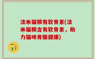 法米猫粮有软骨素(法米猫粮含有软骨素，助力猫咪骨骼健康)