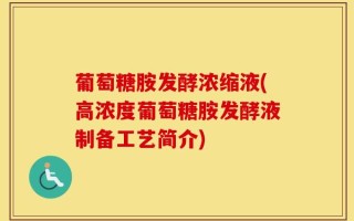 葡萄糖胺发酵浓缩液(高浓度葡萄糖胺发酵液制备工艺简介)