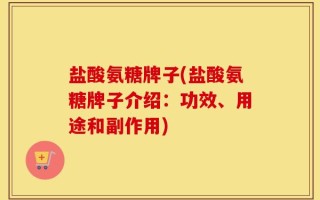 盐酸氨糖牌子(盐酸氨糖牌子介绍：功效、用途和副作用)