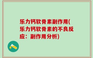 乐力钙软骨素副作用(乐力钙软骨素的不良反应：副作用分析)