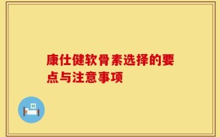 康仕健软骨素选择的要点与注意事项
