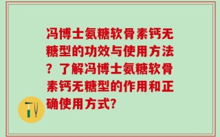 冯博士氨糖软骨素钙无糖型的功效与使用方法？了解冯博士氨糖软骨素钙无糖型的作用和正确使用方式？