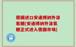 德国进口安通博纳外涂氨糖(安通博纳外涂氨糖正式进入德国市场)