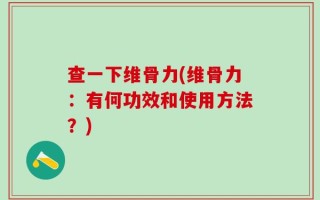 查一下维骨力(维骨力：有何功效和使用方法？)