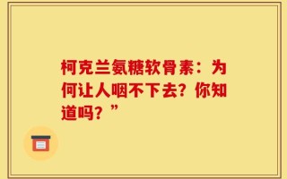 柯克兰氨糖软骨素：为何让人咽不下去？你知道吗？”