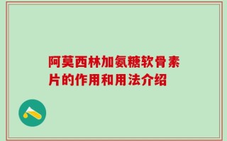 阿莫西林加氨糖软骨素片的作用和用法介绍