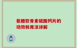 氨糖软骨素硫酸钙片的功效和用法详解