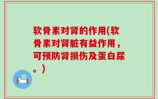 软骨素对肾的作用(软骨素对肾脏有益作用，可预防肾损伤及蛋白尿。)