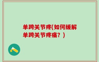 单跨关节疼(如何缓解单跨关节疼痛？)