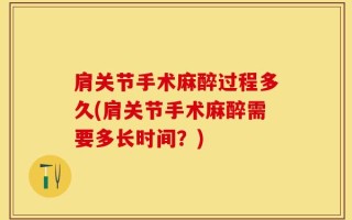 肩关节手术麻醉过程多久(肩关节手术麻醉需要多长时间？)