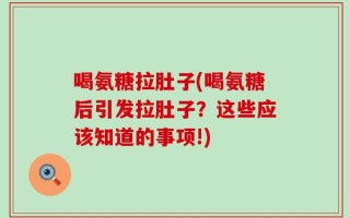 喝氨糖拉肚子(喝氨糖后引发拉肚子？这些应该知道的事项!)