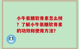 小牛氨糖软骨素怎么样？了解小牛氨糖软骨素的功效和使用方法？