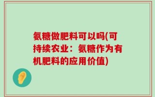 氨糖做肥料可以吗(可持续农业：氨糖作为有机肥料的应用价值)