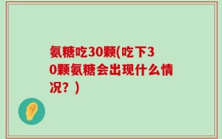 氨糖吃30颗(吃下30颗氨糖会出现什么情况？)