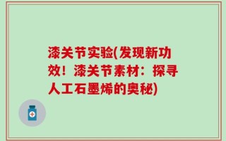 漆关节实验(发现新功效！漆关节素材：探寻人工石墨烯的奥秘)