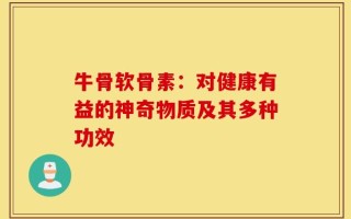 牛骨软骨素：对健康有益的神奇物质及其多种功效