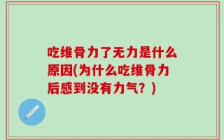 吃维骨力了无力是什么原因(为什么吃维骨力后感到没有力气？)
