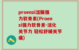 proenzi活骼强力软骨素(Proenzi强力软骨素-活化关节力 轻松舒缓关节痛)