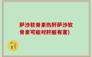 萨沙软骨素伤肝萨沙软骨素可能对肝脏有害)