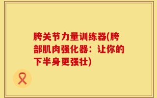 胯关节力量训练器(胯部肌肉强化器：让你的下半身更强壮)